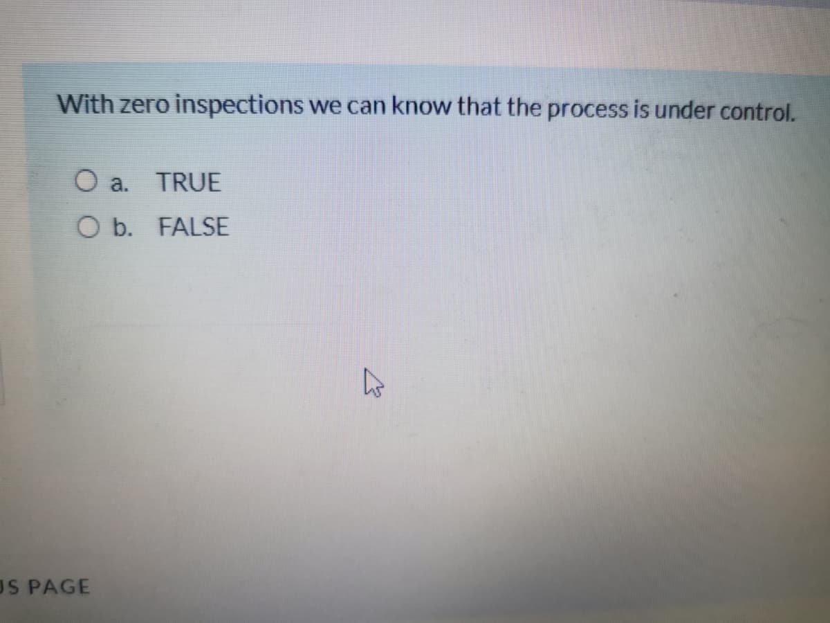 With zero inspections we can know that the process is under control.
O a.
TRUE
O b. FALSE
US PAGE
