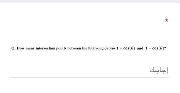 Q: How many intersection points between the following curves 1 + cos(0) and 1- cos(0)?
إجابتك
