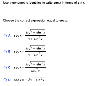 Use trigonometric identities to write secx in terms of sin x.
Choose the correct expression equal to secx.
A. secx=
OB. secx=
1-sin ²x
C. secx=
2
1+ sin "x
± √/1-sin ²x
1-sin ²x
2
± √/1-sin ²x
2,
sin "x
OD. secx = √√1-sin ²x