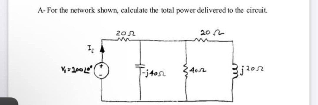 A- For the network shown, calculate the total power delivered to the circuit.
202
202
Tjtos.
402
