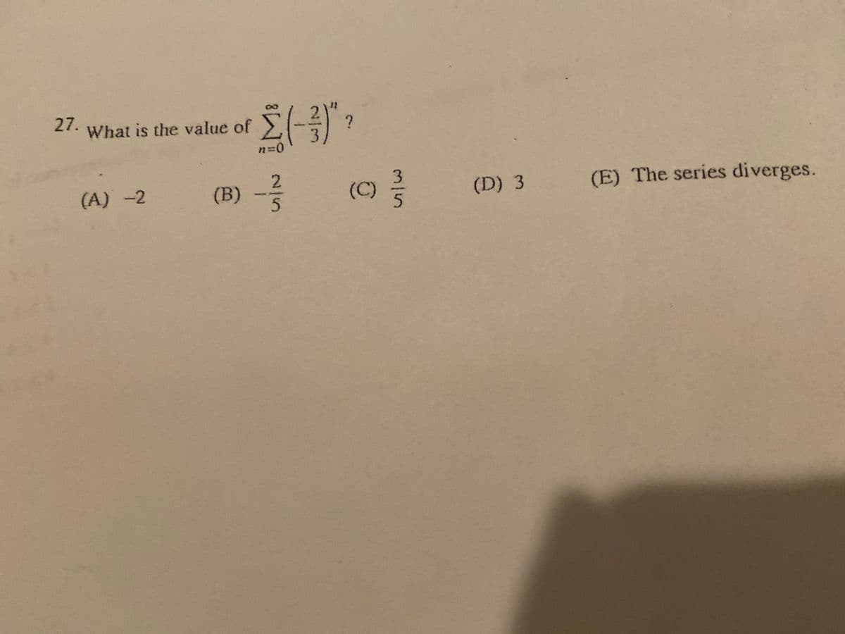 27.
What is the value of
3,
n%3D0
(A)-2
(B)
3.
(C)
(D) 3
(E) The series diverges.
2/5
