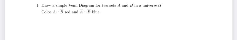 1. Draw a simple Venn Diagram for two sets A and B in a universe U.
Color An B red and AnB blue.