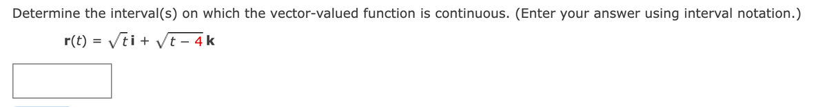 Determine the interval(s) on which the vector-valued function is continuous. (Enter your answer using interval notation.)
r(t) = √ti + √t-4k