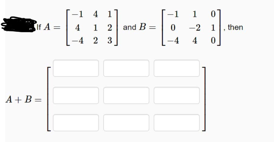 -1
4 1
-1
1
SIf A =
4
1 2
and B
-2
1, then
-4 2 3
-4
4
A + B =
