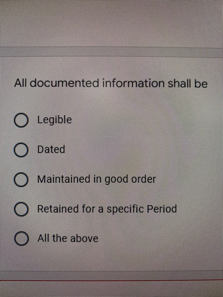 All documented information shall be
Legible
Dated
Maintained in good order
Retained for a specific Period
O All the above