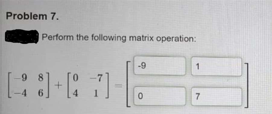 Problem 7.
Perform the following matrix operation:
-9
1
0.
-4 6
4.
