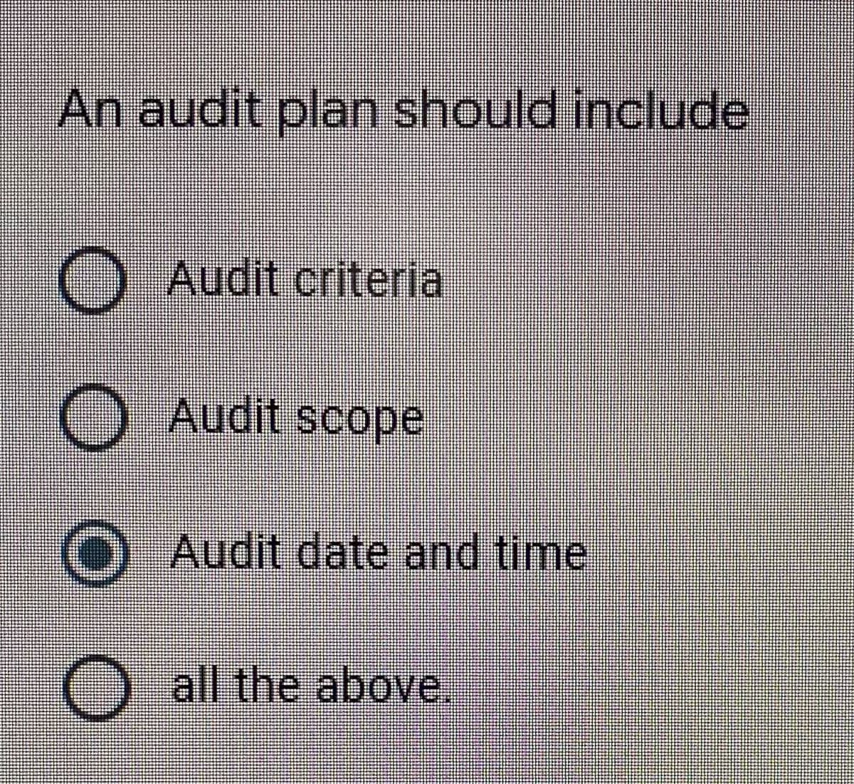 An audit plan should include
O Audit criteria
Audit scope
O Audit date and time
O all the above.