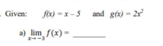 Given:
ftx) =x- 5 and g(x) = 2x
a) lim f(x) =
X--3
