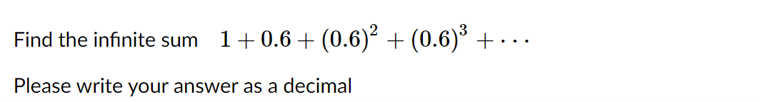 Find the infinite sum
1+0.6 + (0.6)² + (0.6)* + -
•.
Please write your answer as a decimal
