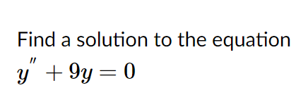 Find a solution to the equation
у +9у — 0
