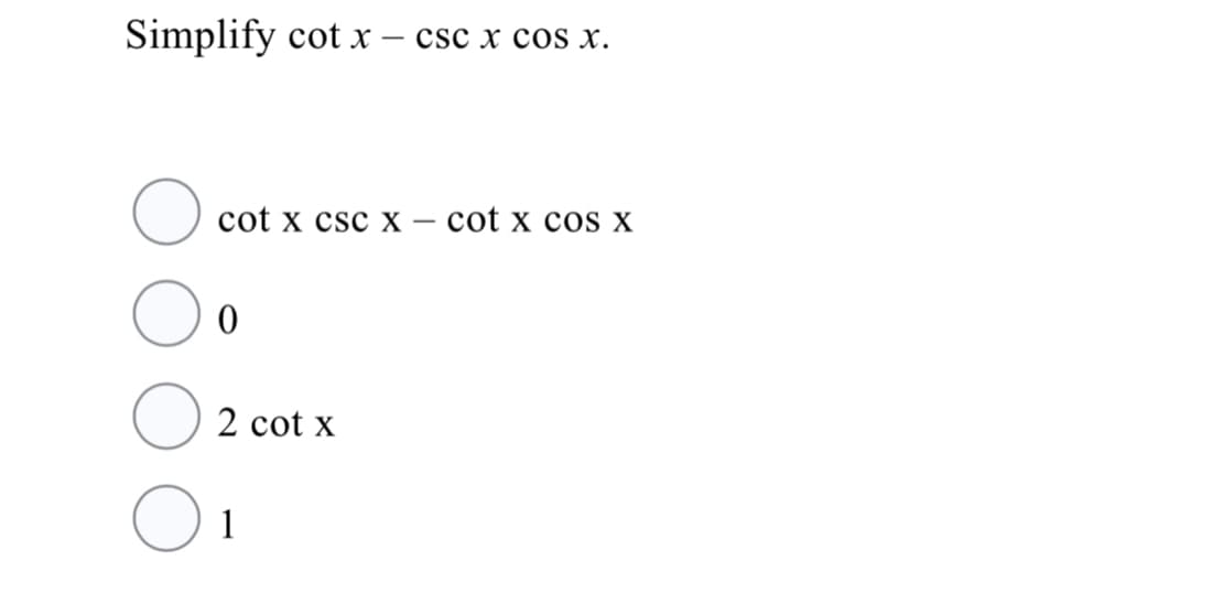 Simplify cot x –
csc x cos x.
cot x csc X – cot x cos x
2 cot x
1
