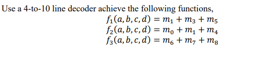 Use a 4-to-10 line decoder achieve the following functions,
fi(a, b, c, d) %3Dт, + mз + ms
f-(a, b, c, d) %3D то + m, + m4
f3(a, b, c, d) = m, + m7 + mg
