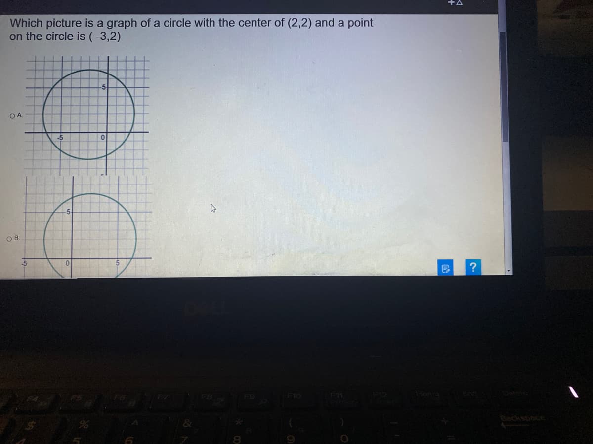 Which picture is a graph of a circle with the center of (2,2) and a point
on the circle is (-3,2)
Ls.
OA.
OB.
-5
F11
Hon
