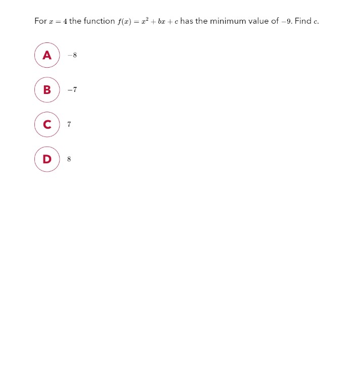 For x = 4 the function f(x) = x²+bx+c has the minimum value of -9. Find c.
A
B
с
D
-7
7
8