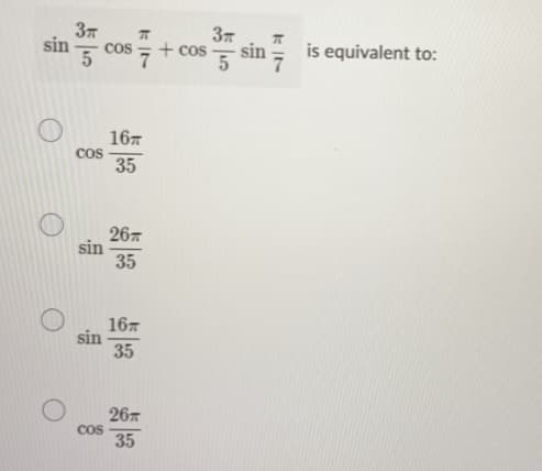 37
sin
37
+ cos
- sin
is equivalent to:
Cos
5
167
Cos
35
267
sin
35
167
sin
35
26
Cos
35
