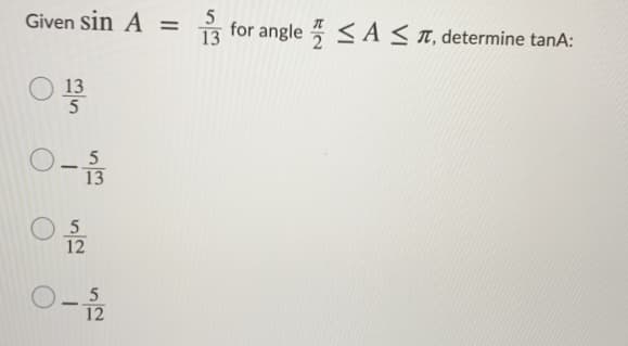 Given sin A =
13 for angle < A < n, determine tanA:
O 13
O-5
13
0-
O 5
12
-
12
