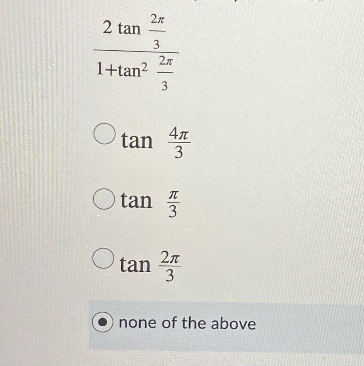 2 tan
3
2л
1+tan?
3
O tan
3
IT
O tan
3
2л
O tan
3
none of the above
