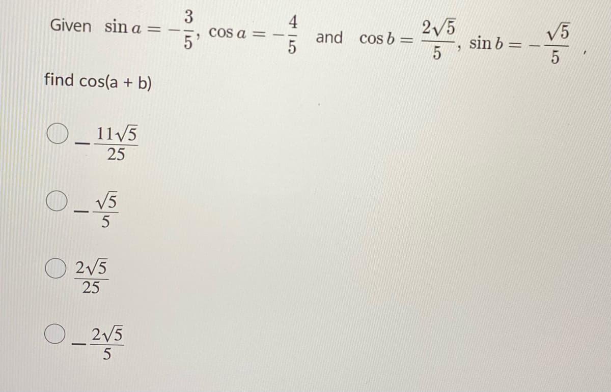 3
Cos a =
5
Given sin a =
2V5
V5
and cos b =
sin b =
5
%3D
find cos(a + b)
115
25
O V5
5
2/5
25
O_2V5
5
45
