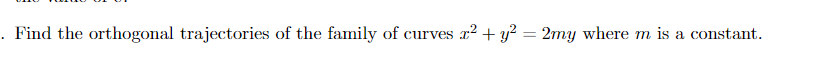 . Find the orthogonal trajectories of the family of curves
r2 + y? = 2my where m is a constant.
