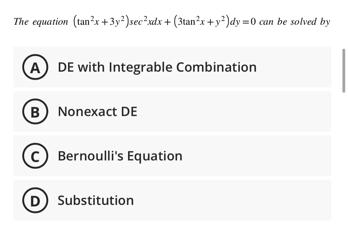 The equation (tan²x+3y²) sec²xdx + (3tan²x + y²)dy = 0 can be solved by
A DE with Integrable Combination
B Nonexact DE
C Bernoulli's Equation
(D) Substitution