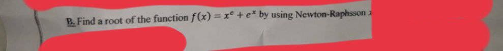 B. Find a root of the function f(x) = x² + e* by using Newton-Raphsson 2