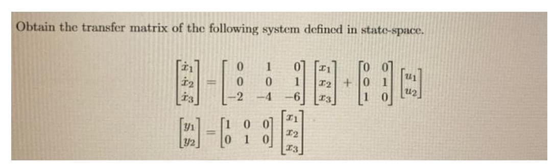 Obtain the transfer matrix of the following system defined in state-space.
0.
1
01
I1
0.
1
T2
+ 0
i3
-4
-6
T3
T1
0.
%3D
I2
Y2
13
