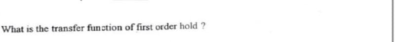 What is the transfer function of first order hold?