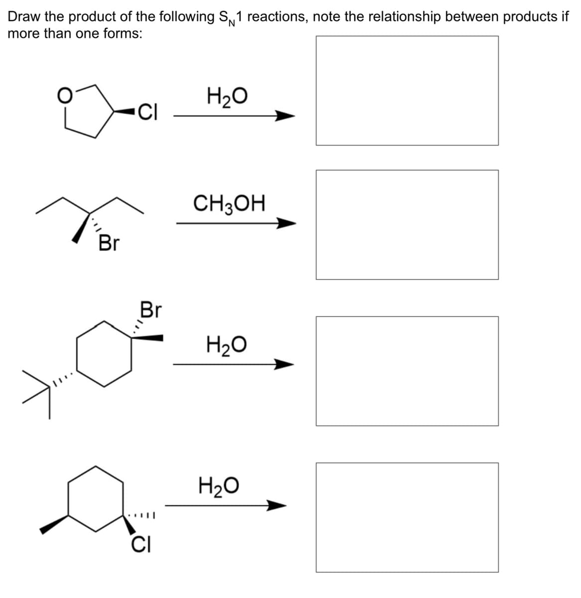 Draw the product of the following S1 reactions, note the relationship between products if
more than one forms:
Br
CI
Br
CI
H₂O
CH3OH
H₂O
H₂O