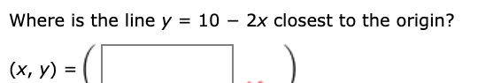 Where is the line y = 10 – 2x closest to the origin?
(х, у) %3D
