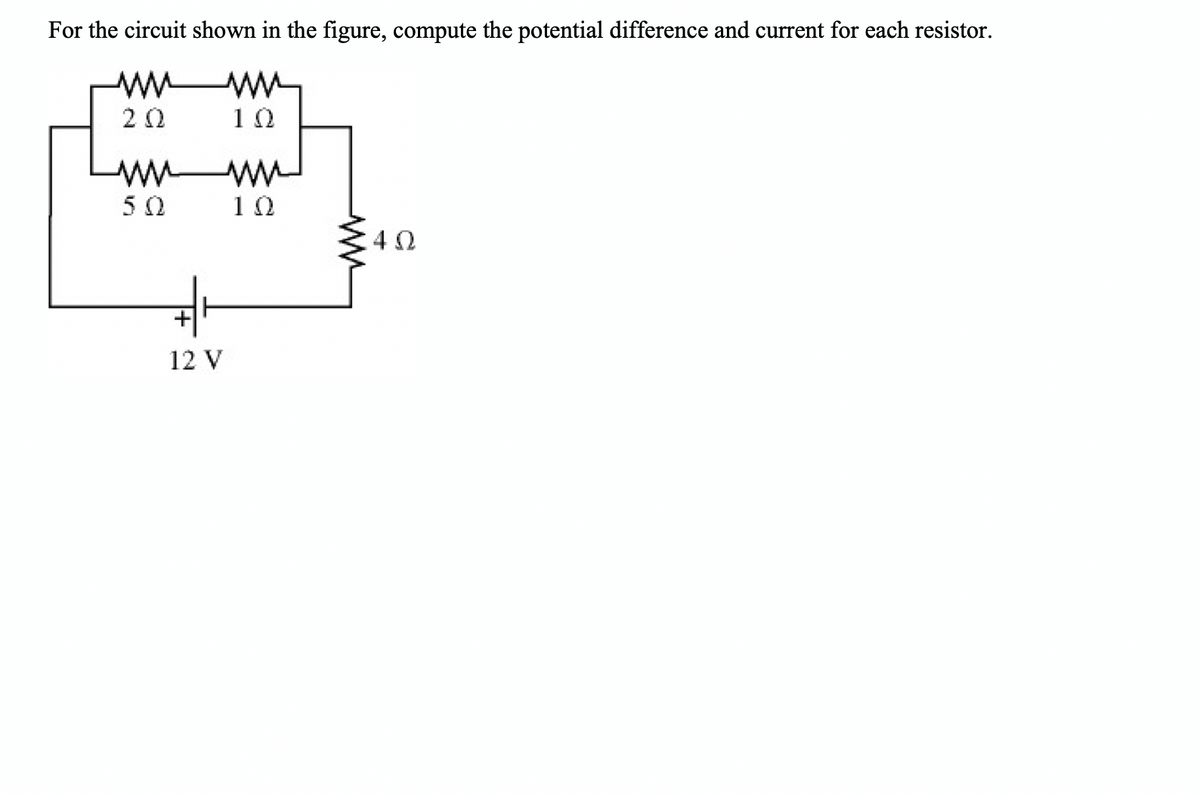 For the circuit shown in the figure, compute the potential difference and current for each resistor.
20
10
10
4 2
+
12 V
