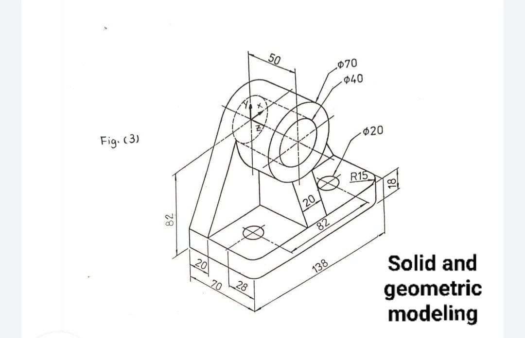 50
070
040
Fig. (3)
$20
R15
20
82
Solid and
138
28
70
geometric
modeling
82
