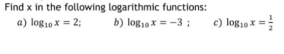 Find x in the following logarithmic functions:
a) log10 x = 2;
b) log10 x = -3 ;
c) log10 x :
HIN

