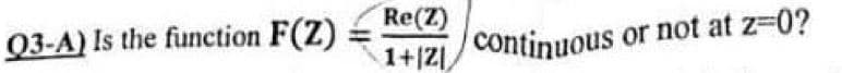 Re(Z)
Q3-A) Is the function F(Z)
continuous or not at z-0?
1+|ZI,
