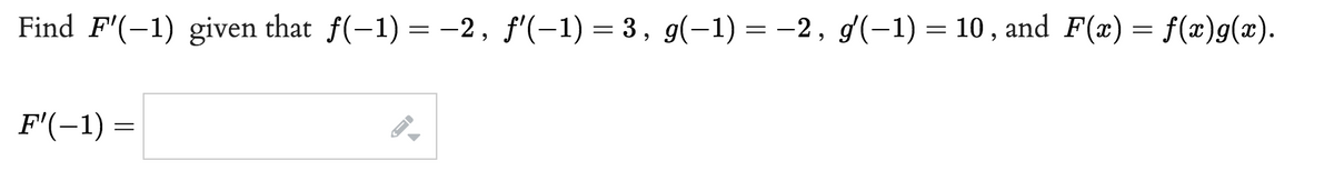 Find F'(-1) given that f(-1) = -2, f'(-1) = 3, g(-1) = -2, g'(-1) = 10, and F(x) = f(x)g(x).
F'(-1) =