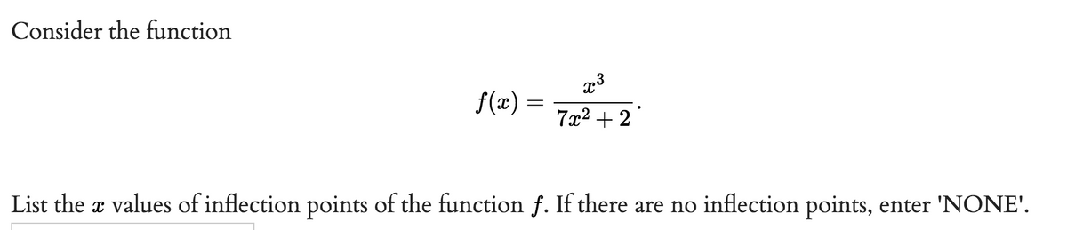 Consider the function
f(x)
=
2:3
7x² + 2
List the æ values of inflection points of the function f. If there are no inflection points, enter 'NONE'.
X