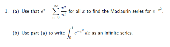 1. (a) Use that e
=
n=0
for all to find the Maclaurin series for e-T².
1
(b) Use part (a) to write
Г
0
da as an infinite series.