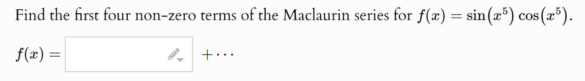 Find the first four non-zero terms of the Maclaurin series for f(x) = sin(x5) cos(x5).
f(x) =
-
+•
...