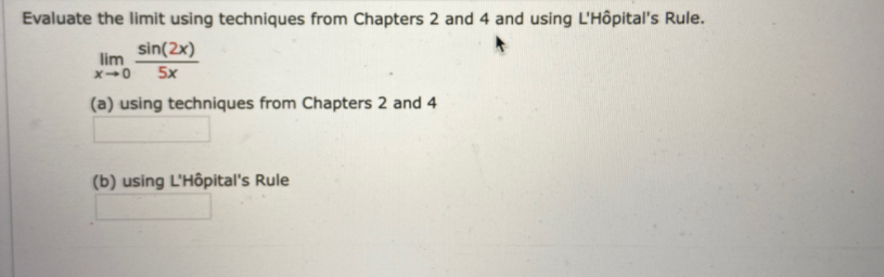 Evaluate the limit using techniques from Chapters 2 and 4 and using L'Hôpital's Rule.
sin(2x)
lim
5x
(a) using techniques from Chapters 2 and 4
(b) using L'Hôpital's Rule
