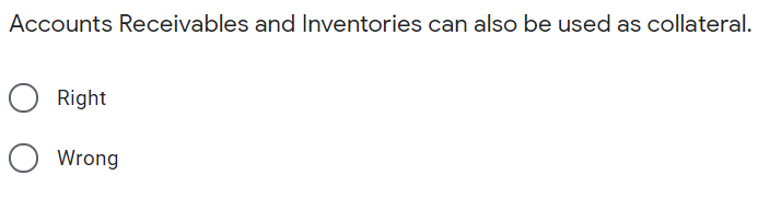 Accounts Receivables and Inventories can also be used as collateral.
Right
Wrong
