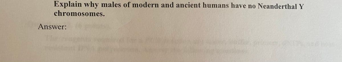 Explain why males of modern and ancient humans have no Neanderthal Y
chromosomes.
Answer:
www