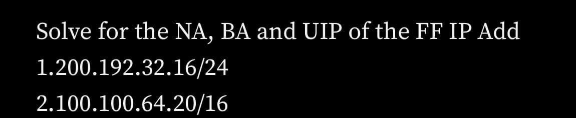 Solve for the NA, BA and UIP of the FF IP Add
1.200.192.32.16/24
2.100.100.64.20/16