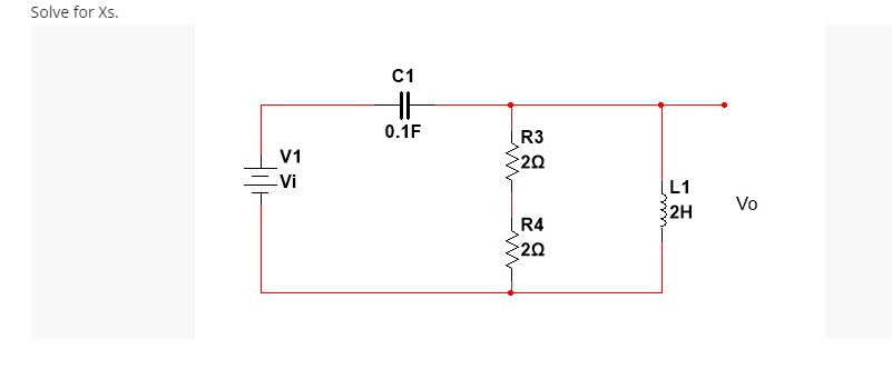 Solve for Xs.
V1
-Vi
C1
HH
0.1F
R3
20
R4
>20
L1
2H
Vo