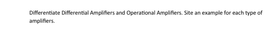 Differentiate Differential Amplifiers and Operational Amplifiers. Site an example for each type of
amplifiers.