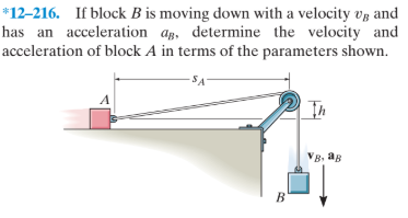 *12–216. If block B is moving down with a velocity vg and
has an acceleration ag, determine the velocity and
acceleration of block A in terms of the parameters shown.
VB, aB
