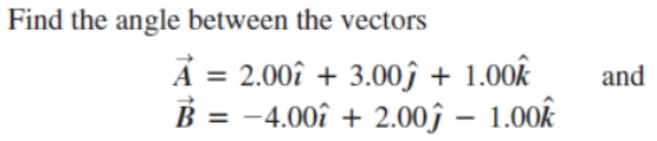 Find the angle between the vectors
Ả = 2.00î + 3.00ĵ + 1.00Â
B = -4.00î + 2.00ĵ – 1.00k
and
