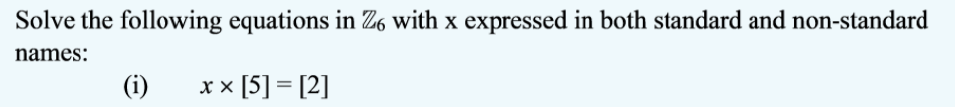 Solve the following equations in Zó with x expressed in both standard and non-standard
names:
(i)
xx [5] = [2]
