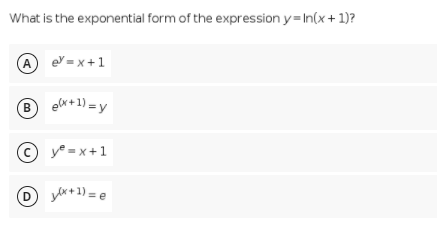 What is the exponential form of the expression y= In(x+ 1)?
A ev = x+1
B elr+1) =y
©y =x+1
D y*+1) = e
