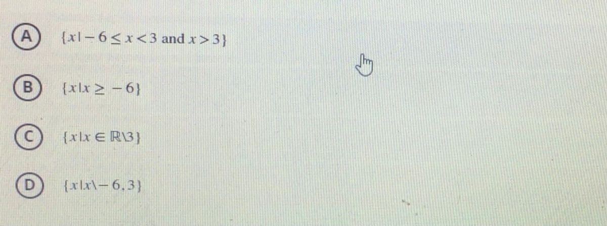 A
{xl– 6< x<3 and x> 3}
{x\x > – 6}
{x\x € R\3}
D
{x\x\-6,3}
B
