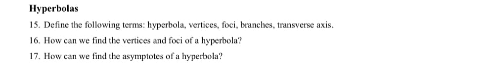 Нуperbolas
15. Define the following terms: hyperbola, vertices, foci, branches, transverse axis.
16. How can we find the vertices and foci of a hyperbola?
17. How can we find the asymptotes of a hyperbola?
