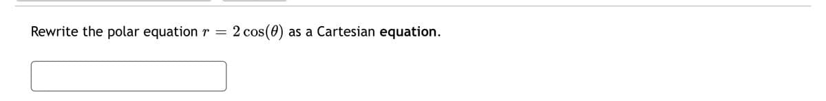 Rewrite the polar equation
2 cos(0) as a Cartesian equation.
